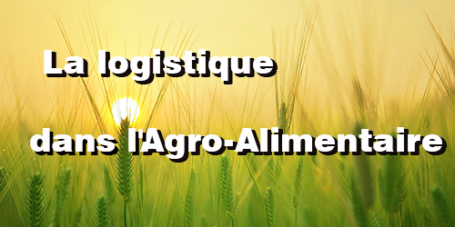 La Logistique dans l'Agro-Alimentaire